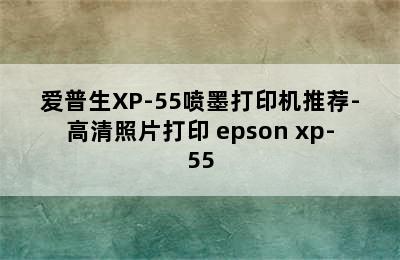 爱普生XP-55喷墨打印机推荐-高清照片打印 epson xp-55